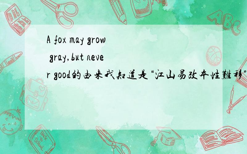 A fox may grow gray,but never good的由来我知道是“江山易改本性难移”的意思的.我想知道grow gray的干嘛?