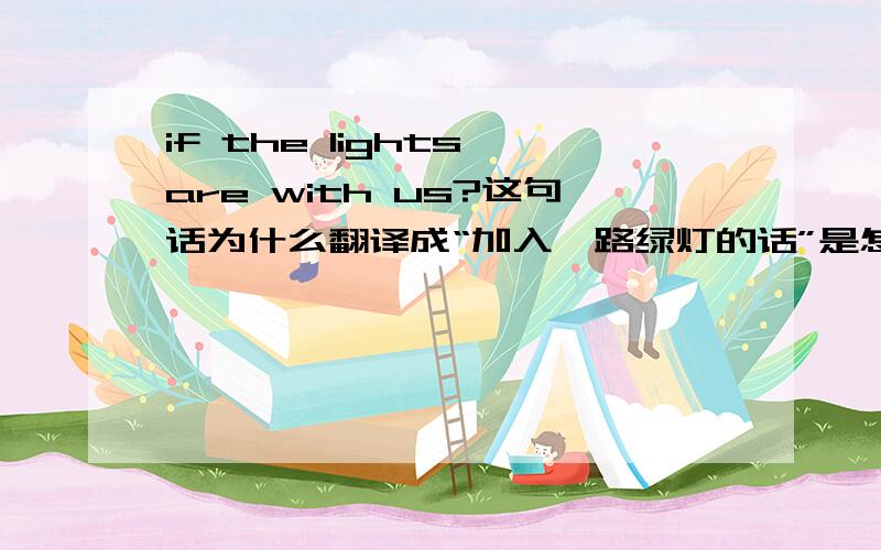 if the lights are with us?这句话为什么翻译成“加入一路绿灯的话”是怎么翻译出来的?