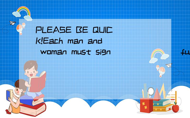 PLEASE BE QUICK!Each man and woman must sign________full names before entering the examnination room.A)his B)her C)their D)one's