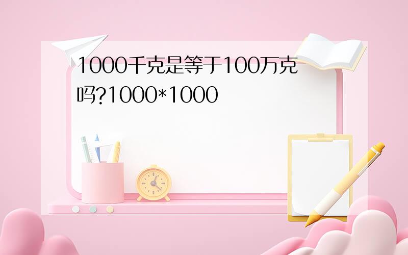 1000千克是等于100万克吗?1000*1000