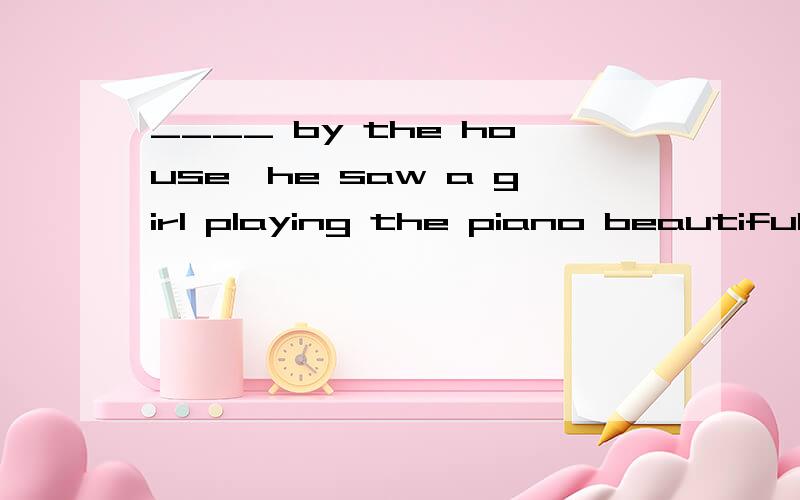 ____ by the house,he saw a girl playing the piano beautifully.A.To pass B.PassingC.Passed