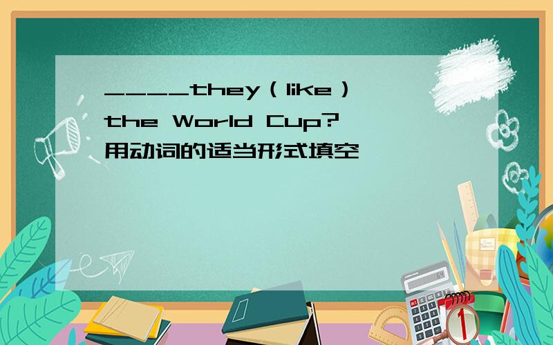 ____they（like）the World Cup?用动词的适当形式填空