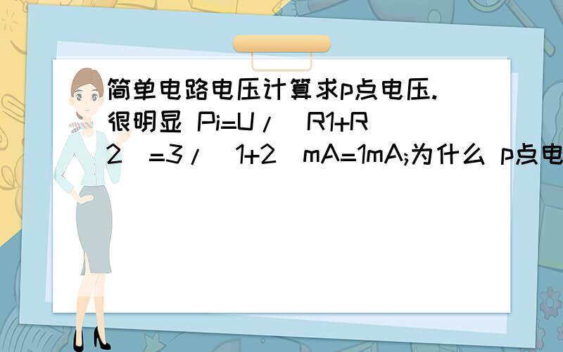 简单电路电压计算求p点电压.很明显 Pi=U/(R1+R2)=3/(1+2)mA=1mA;为什么 p点电压是 i*R2=1*2=2v 而不是 i*R1=1v呢?