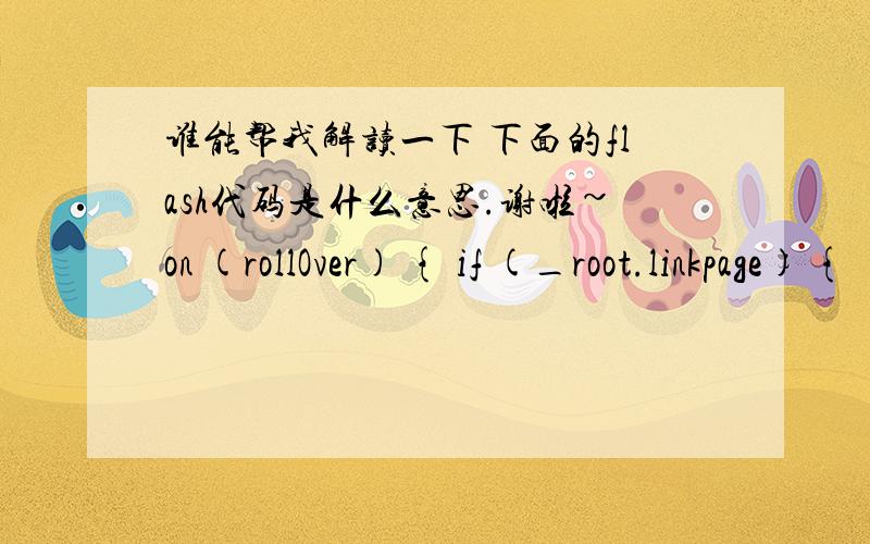 谁能帮我解读一下 下面的flash代码是什么意思.谢啦~on (rollOver) { if (_root.linkpage) {  this.gotoAndPlay(