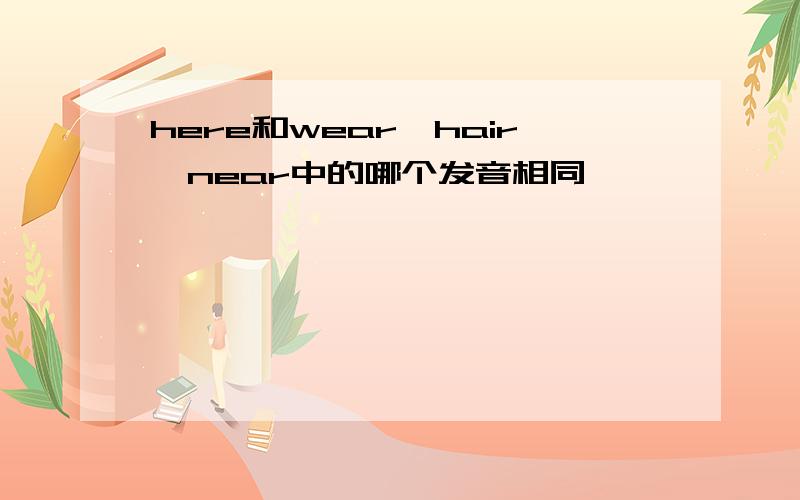 here和wear,hair,near中的哪个发音相同