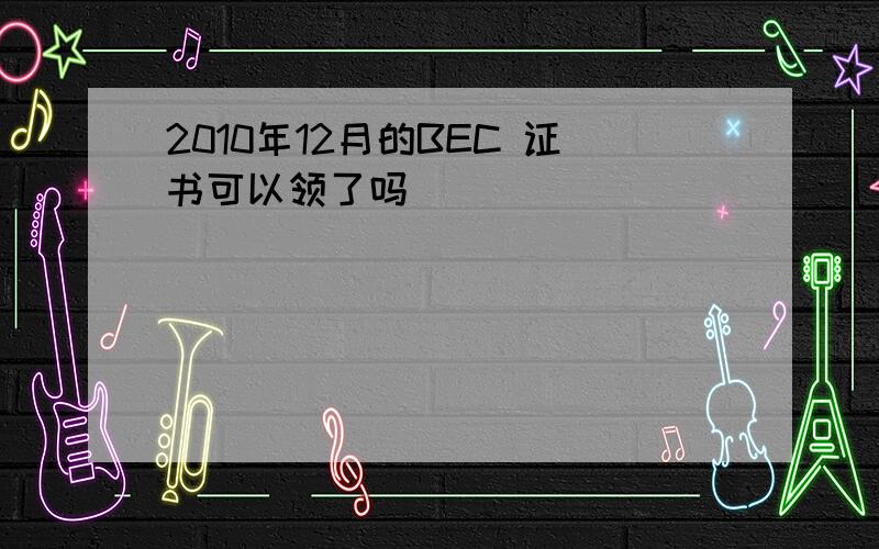 2010年12月的BEC 证书可以领了吗