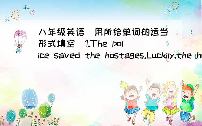 八年级英语（用所给单词的适当形式填空）1.The police saved the hostages.Luckily,the hostages weren't ______(harm)2.Scientists want to know if life ____on Mars.(existed)3.Fishing needs a lot of time and I only do it for ____ at weeken