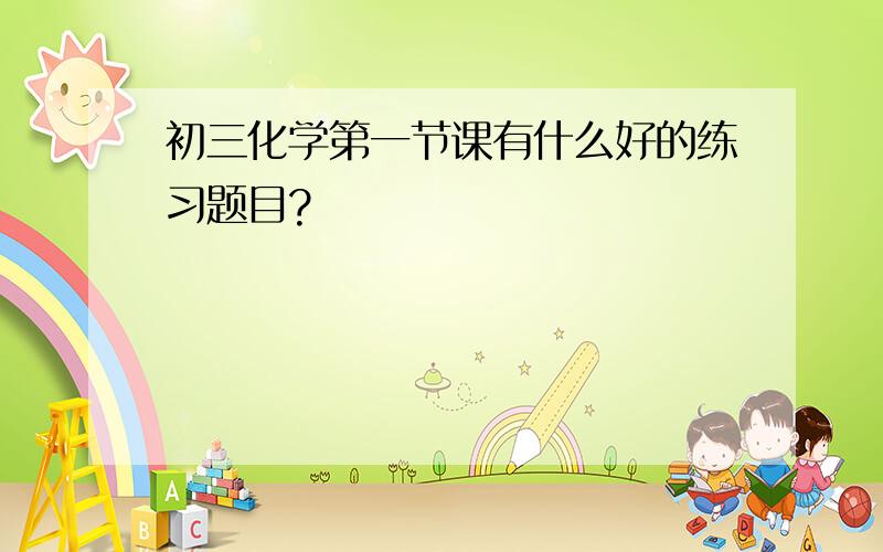 初三化学第一节课有什么好的练习题目?