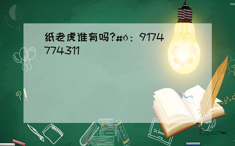 纸老虎谁有吗?#ó：9174774311