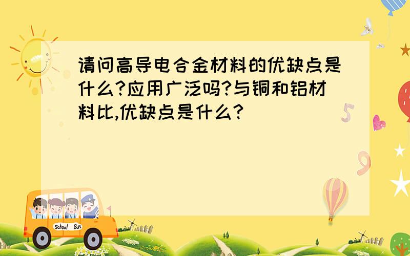 请问高导电合金材料的优缺点是什么?应用广泛吗?与铜和铝材料比,优缺点是什么?