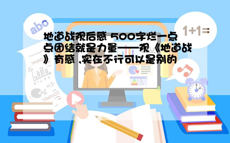 地道战观后感 500字烂一点点团结就是力量——观《地道战》有感 ,实在不行可以是别的