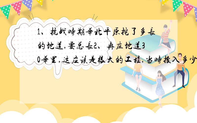1、抗战时期华北平原挖了多长的地道,要总长2、冉庄地道30华里,这应该是很大的工程,当时投入多少人力花多少时间挖起来的呢3、地道战打敌人一般都借助地面建筑,只要把村子夷为平地地道