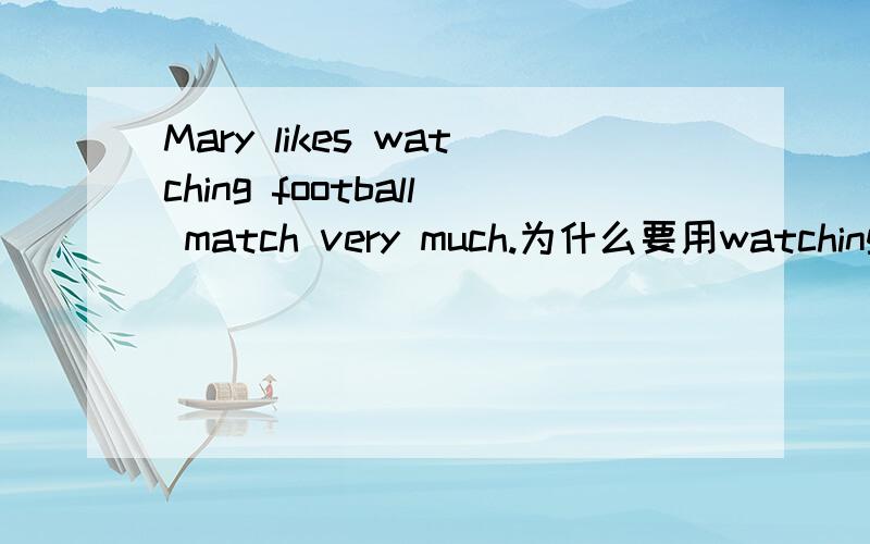 Mary likes watching football match very much.为什么要用watching?watching不是现在进行时吗?