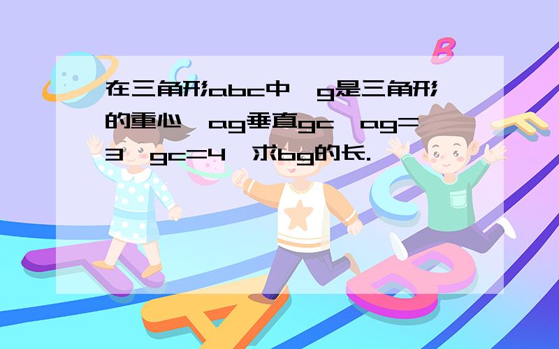 在三角形abc中,g是三角形的重心,ag垂直gc,ag=3,gc=4,求bg的长.