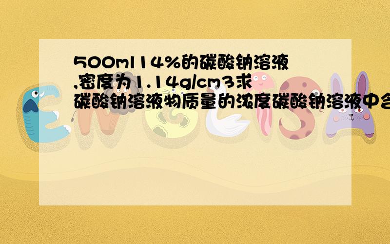 500ml14%的碳酸钠溶液,密度为1.14g/cm3求碳酸钠溶液物质量的浓度碳酸钠溶液中含碳酸钠的物质量