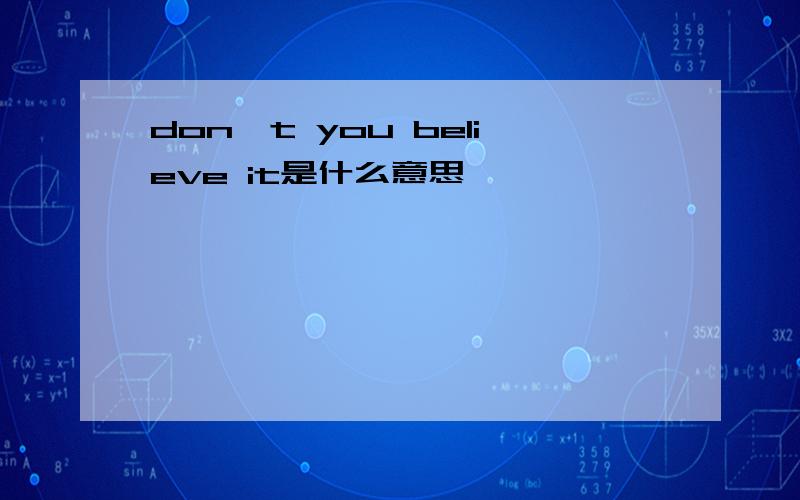 don't you believe it是什么意思