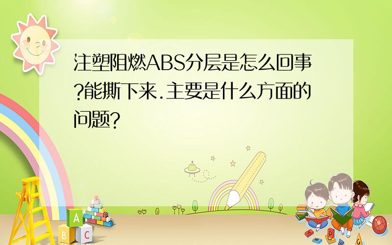 注塑阻燃ABS分层是怎么回事?能撕下来.主要是什么方面的问题?