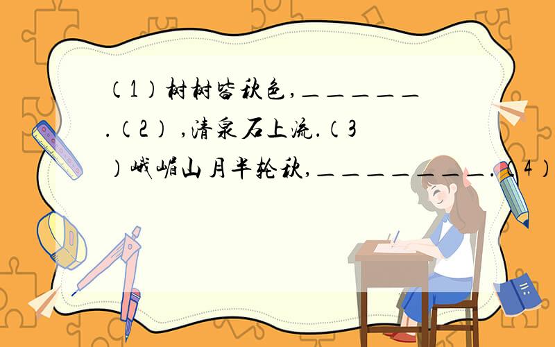 （1）树树皆秋色,＿＿＿＿＿.（2） ,清泉石上流．（3）峨嵋山月半轮秋,＿＿＿＿＿＿＿.（4）孤帆远影碧空尽,＿＿＿＿＿＿＿.（5）无边落木萧萧下,＿＿＿＿＿＿＿.（6）＿＿＿＿＿＿＿,