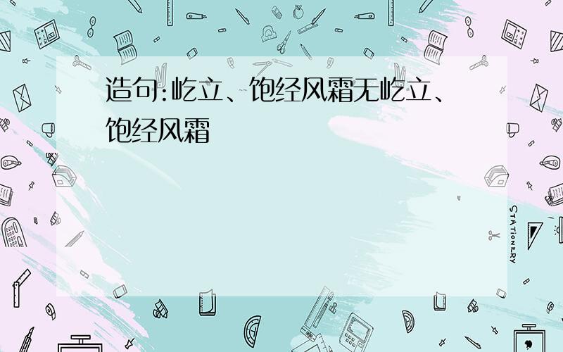 造句:屹立、饱经风霜无屹立、饱经风霜