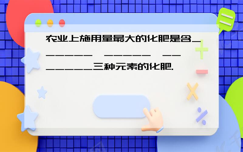 农业上施用量最大的化肥是含______、_____、_______三种元素的化肥.