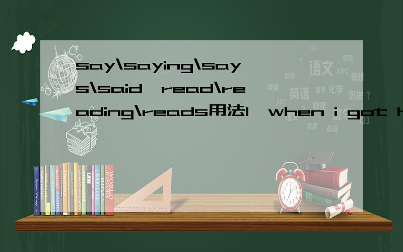 say\saying\says\said,read\reading\reads用法1、when i got home i saw a massage pinned to the door-----‘sorry'A.read B reads C to reas Dreading 选D2、 On the box was a card [saying]‘sorry'括号里的为什么要用saying?3、 ……with a sig