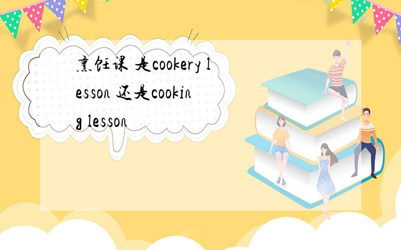 烹饪课 是cookery lesson 还是cooking lesson