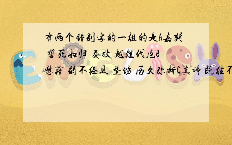 有两个错别字的一组的是A嘉奖 誓死如归 奏效 越俎代庖B慰藉 弱不经风 整饬 历久弥新C真谛 既往不咎 小憩 举步为艰D体恤 提纲挈领 端倪 磬竹难书