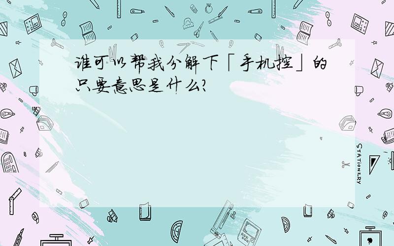 谁可以帮我分解下「手机控」的只要意思是什么?