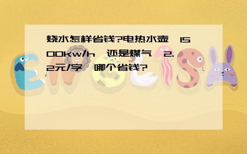 烧水怎样省钱?电热水壶,1500kw/h,还是煤气,2.2元/字,哪个省钱?