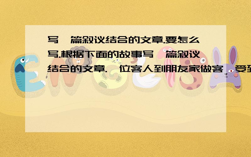 写一篇叙议结合的文章.要怎么写.根据下面的故事写一篇叙议结合的文章.一位客人到朋友家做客,受到了朋友的热情款待.为他的到来,主人准备了丰盛的午餐,特别是做了十分可口的红烧鲤鱼和