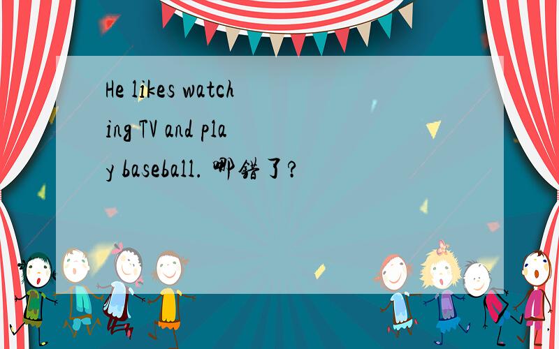 He likes watching TV and play baseball. 哪错了?