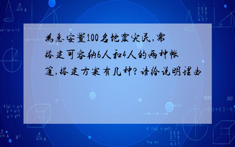 为急安置100名地震灾民,需搭建可容纳6人和4人的两种帐篷,搭建方案有几种?请给说明理由