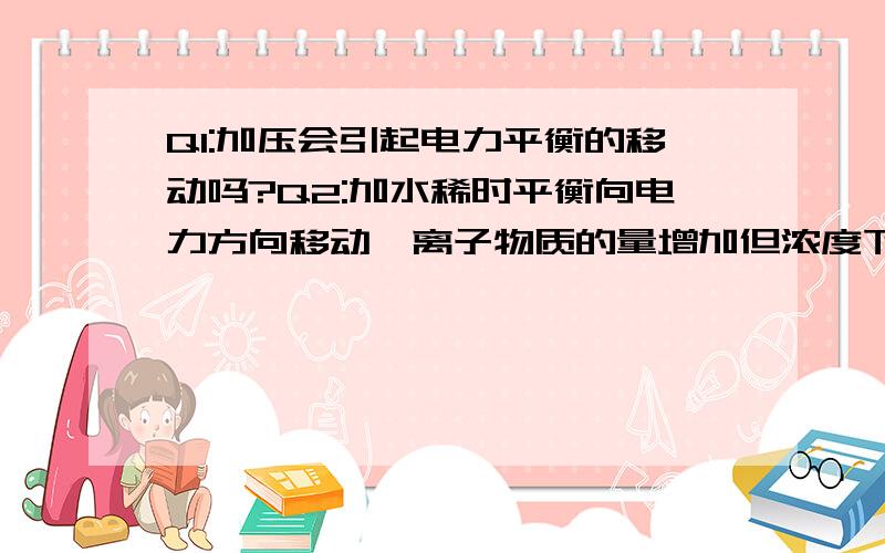 Q1:加压会引起电力平衡的移动吗?Q2:加水稀时平衡向电力方向移动,离子物质的量增加但浓度下降吗?如果是 的话那么导电能力变强变弱?Q3:电离度和电力平衡常数有什么关系吗?Q4:酸盐反映规律