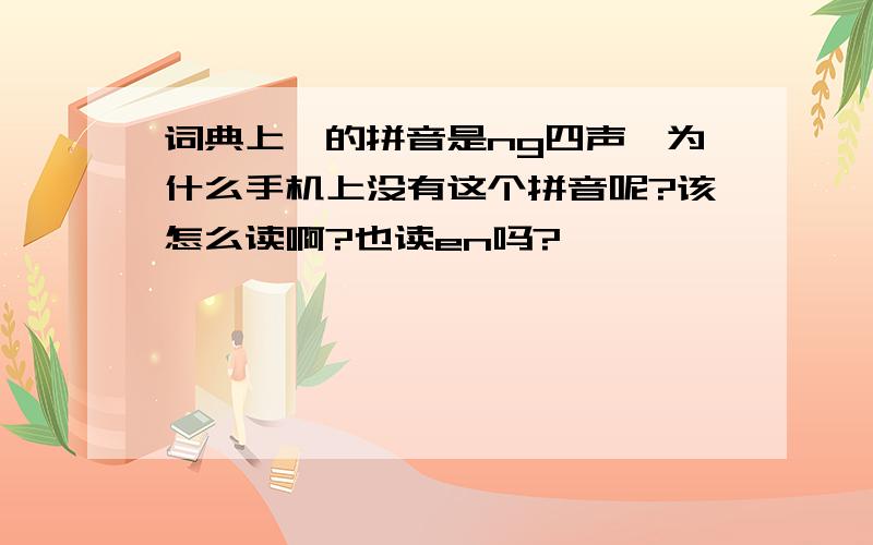 词典上嗯的拼音是ng四声,为什么手机上没有这个拼音呢?该怎么读啊?也读en吗?