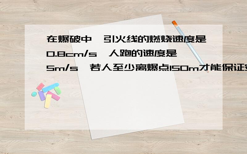 在爆破中,引火线的燃烧速度是0.8cm/s,人跑的速度是5m/s,若人至少离爆点150m才能保证安全,则引火线最少应有多长?