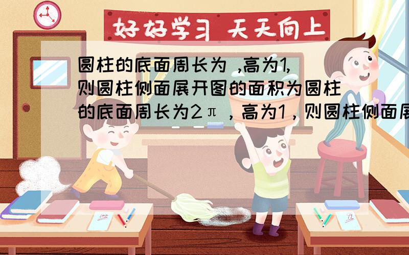 圆柱的底面周长为 ,高为1,则圆柱侧面展开图的面积为圆柱的底面周长为2π，高为1，则圆柱侧面展开图的面积为__________是不是根号2 x 我算出来是根号2 x π,原题答案是2π