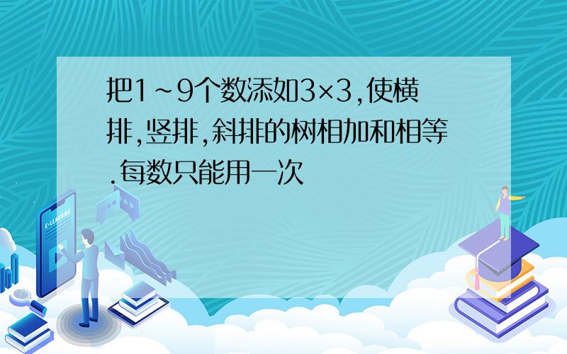 把1~9个数添如3×3,使横排,竖排,斜排的树相加和相等.每数只能用一次