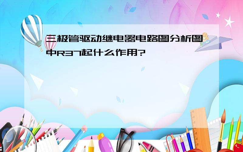 三极管驱动继电器电路图分析图中R37起什么作用?