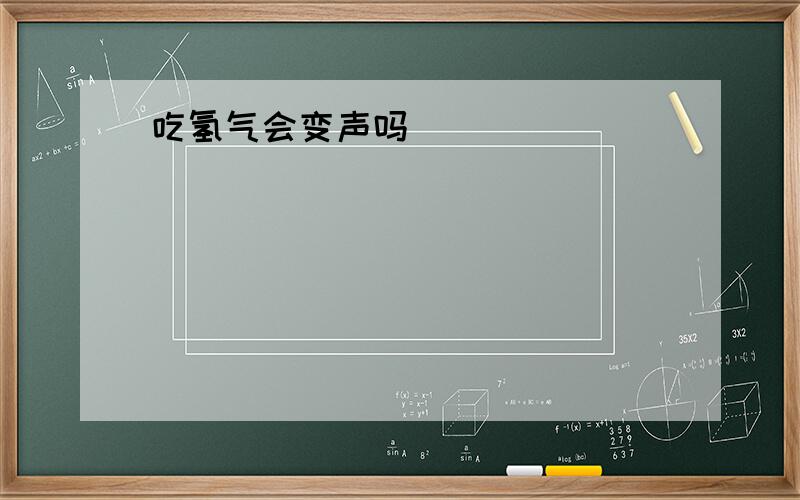 吃氢气会变声吗]