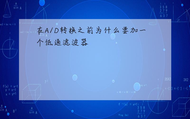 在A/D转换之前为什么要加一个低通滤波器