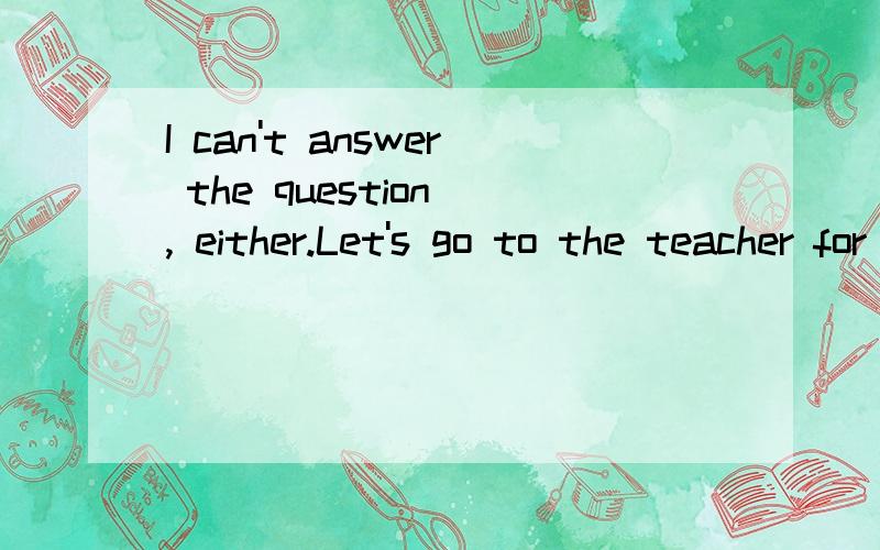 I can't answer the question , either.Let's go to the teacher for_____.A.the advice    B.an advice    C.some advice     D.any  advice