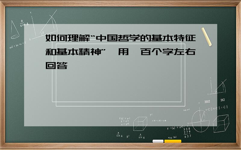 如何理解“中国哲学的基本特征和基本精神”,用一百个字左右回答