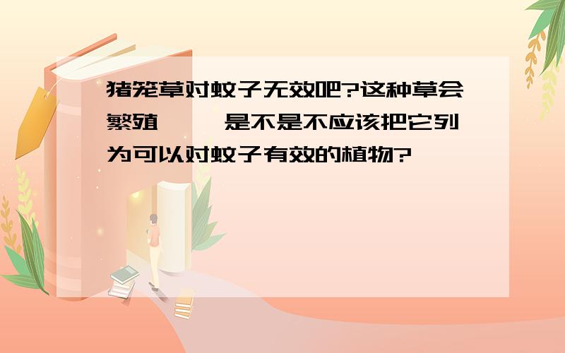 猪笼草对蚊子无效吧?这种草会繁殖孑孓 是不是不应该把它列为可以对蚊子有效的植物?