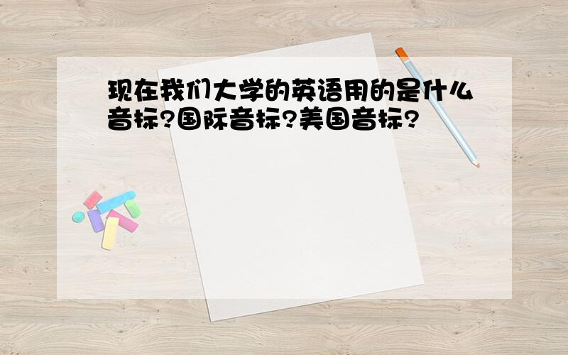 现在我们大学的英语用的是什么音标?国际音标?美国音标?