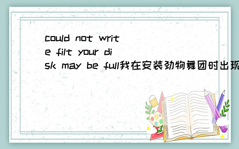 could not write filt your disk may be full我在安装劲物舞团时出现这句话