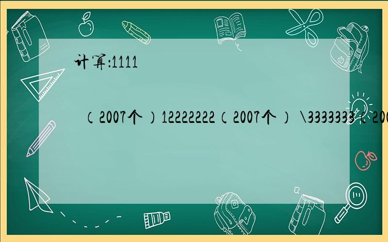 计算：1111••••（2007个）12222222（2007个） \3333333（2007个）等于