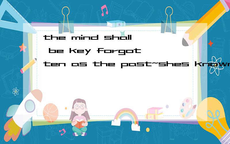 the mind shall be key forgotten as the past~shes known as a girl to those who a free!