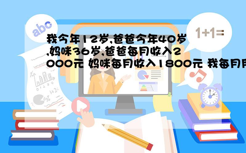 我今年12岁,爸爸今年40岁,妈咪36岁,爸爸每月收入2000元 妈咪每月收入1800元 我每月用600元.我的体重是40千克,爸爸体重是80千克,妈咪体重是60千克.你能根据上面的信息写出量之间的比.你还在生