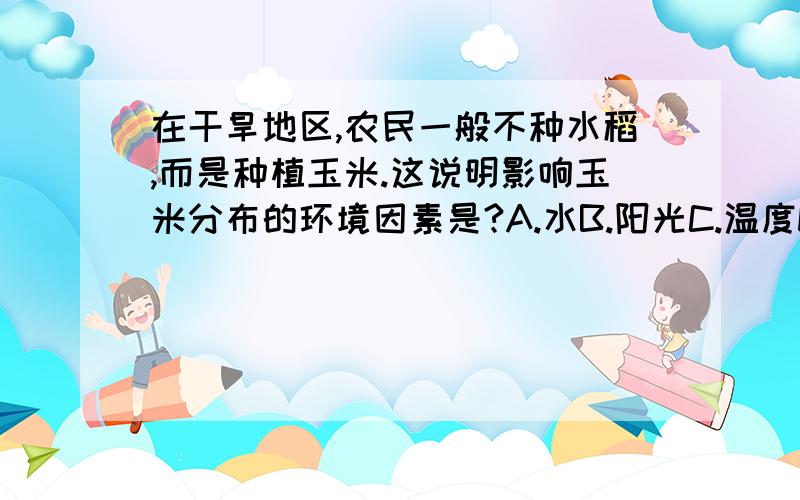 在干旱地区,农民一般不种水稻,而是种植玉米.这说明影响玉米分布的环境因素是?A.水B.阳光C.温度D.土壤多选题