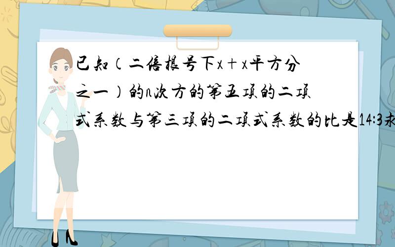 已知（二倍根号下x+x平方分之一）的n次方的第五项的二项式系数与第三项的二项式系数的比是14:3求展开式中的常数项求展开式中所有有理项的二项式系数和